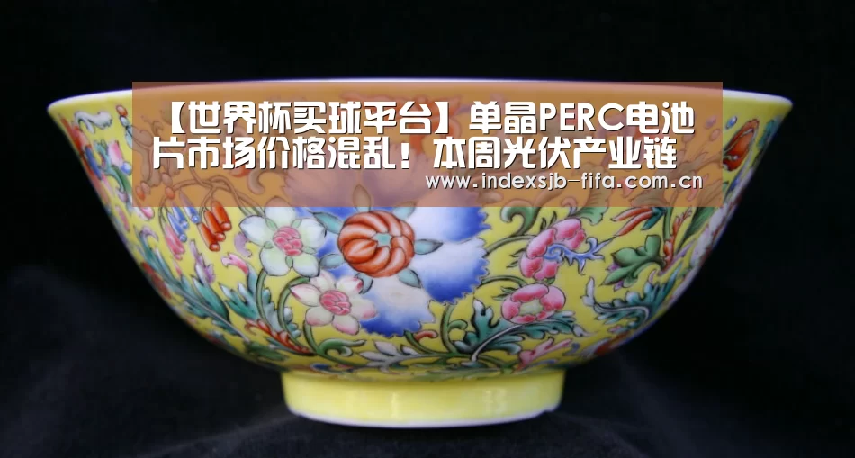 【世界杯买球平台】单晶PERC电池片市场价格混乱！本周光伏产业链行情动态监测（7